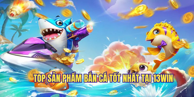 Top sản phẩm bắn cá đáng chơi thử tại sảnh