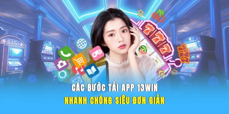 Các bước tải app 13WIN nhanh chóng, siêu đơn giản