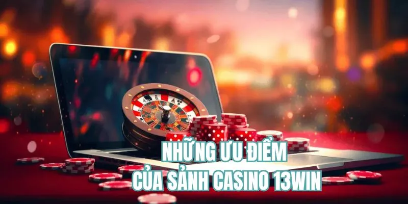 Những ưu điểm tạo nên sảnh casino tại 13WIN