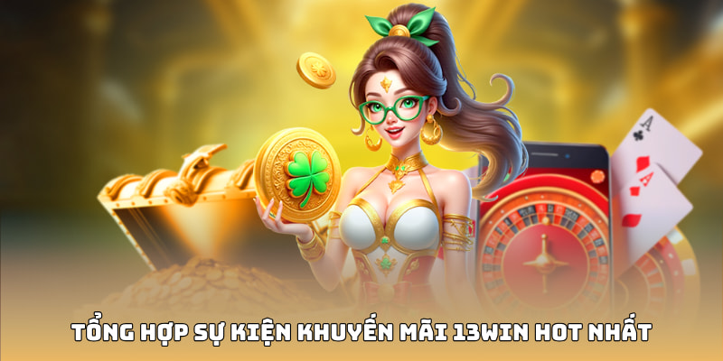 Tổng hợp sự kiện khuyến mãi 13WIN hot nhất