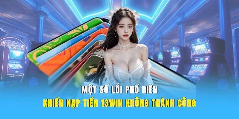 Một số lỗi phổ biến khiến nạp tiền 13WIN không thành công