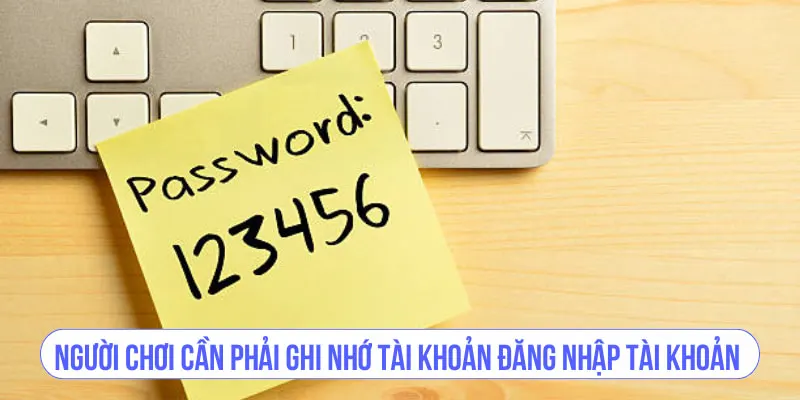 Người chơi cần phải ghi nhớ tài khoản đăng nhập tài khoản
