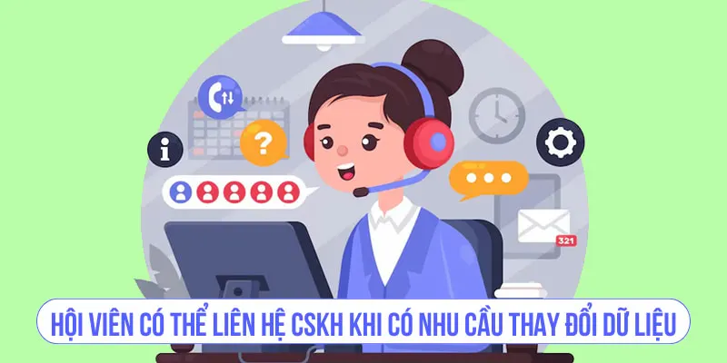 Hội viên có thể liên hệ CSKH khi có nhu cầu thay đổi dữ liệu
