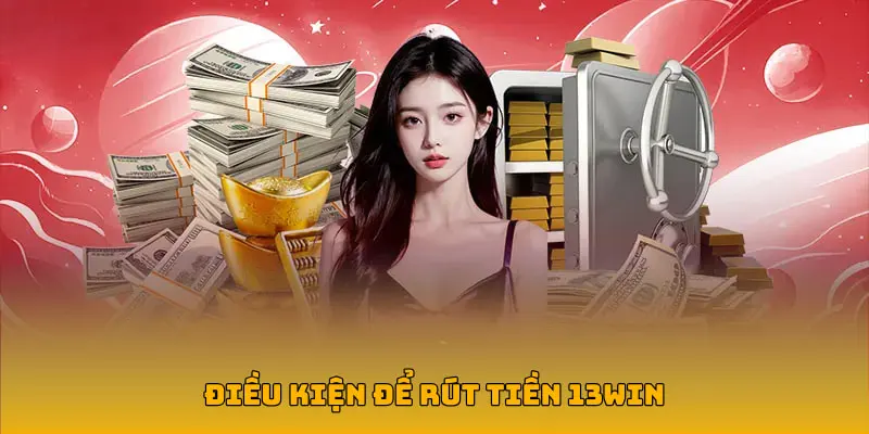 Một số tiêu chuẩn cần đáp ứng để rút tiền 13Win