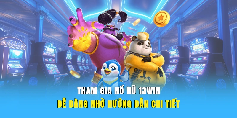 Tham gia nổ hũ 13WIN dễ dàng nhờ hướng dẫn chi tiết