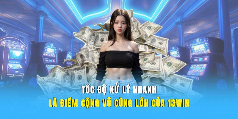 Tốc độ xử lý nhanh là điểm cộng vô cùng lớn của 13WIN