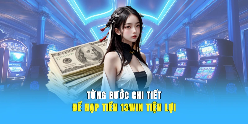 Từng bước chi tiết để nạp tiền 13WIN tiện lợi